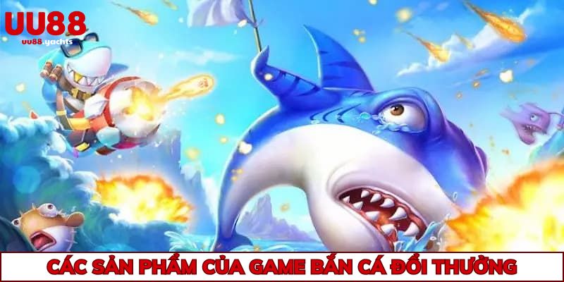 Hàng loạt sản phẩm game bắn cá đổi thưởng siêu hot