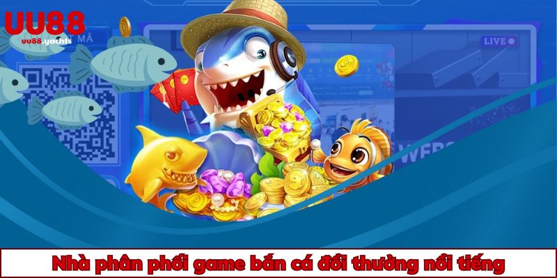 Nhà phân phối game bắn cá đổi thưởng nổi tiếng