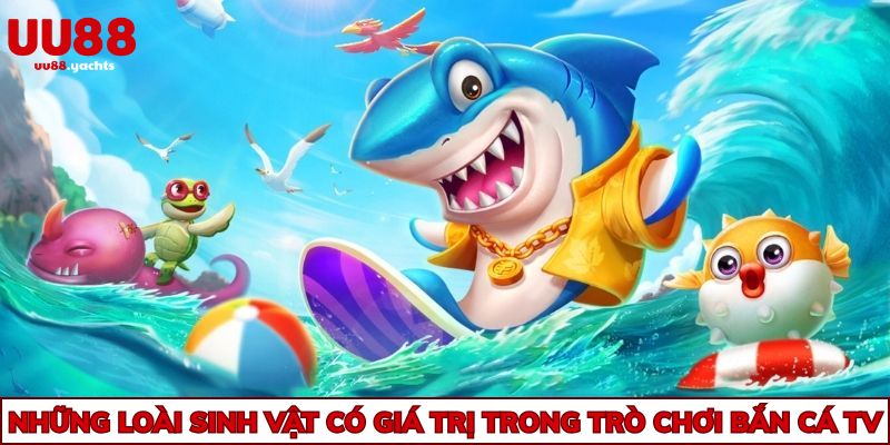 Những loài sinh vật có giá trị trong trò chơi bắn cá TV