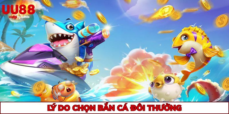 Những nguyên nhân khiến bắn cá đổi thưởng nhiều người thích