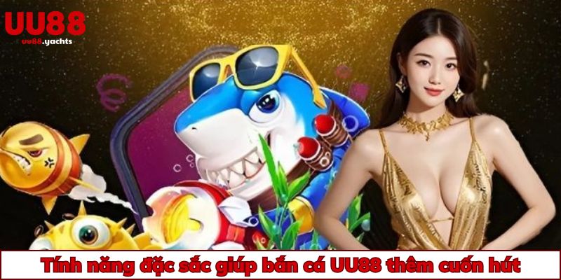 Tính năng đặc sắc giúp bắn cá uu88 thêm cuốn hút