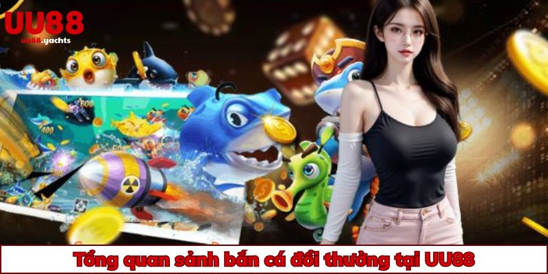 Tổng quan sảnh bắn cá đổi thưởng tại uu88