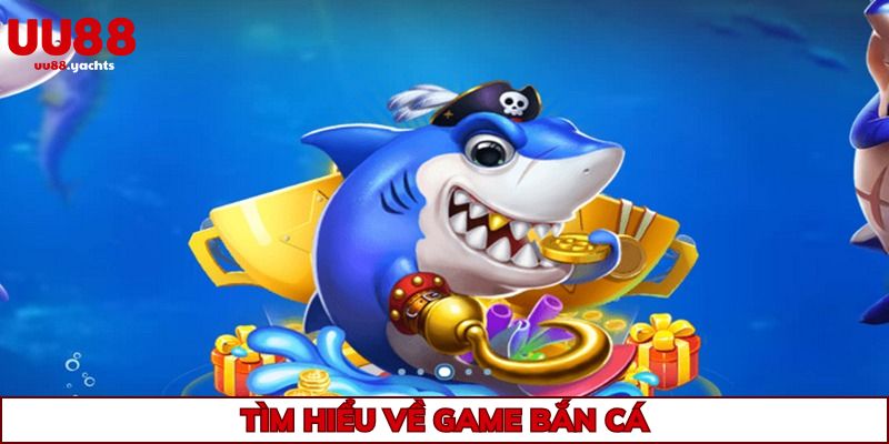 Tổng quan vài nét về sản phẩm game bắn cá